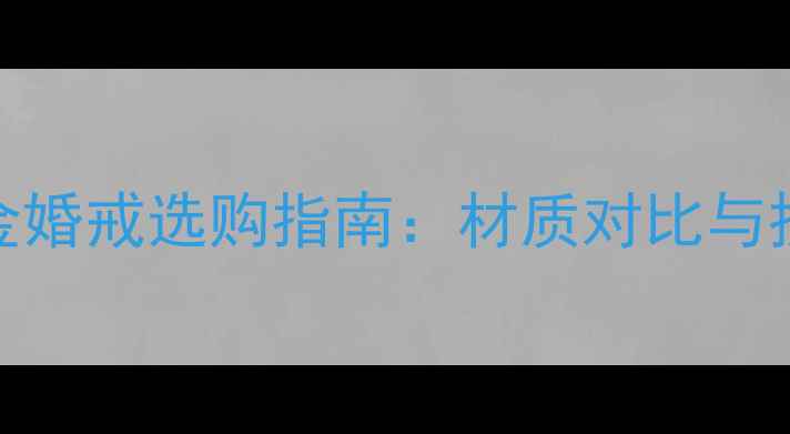 图片 黄金vs铂金婚戒选购指南：材质对比与投资收藏全