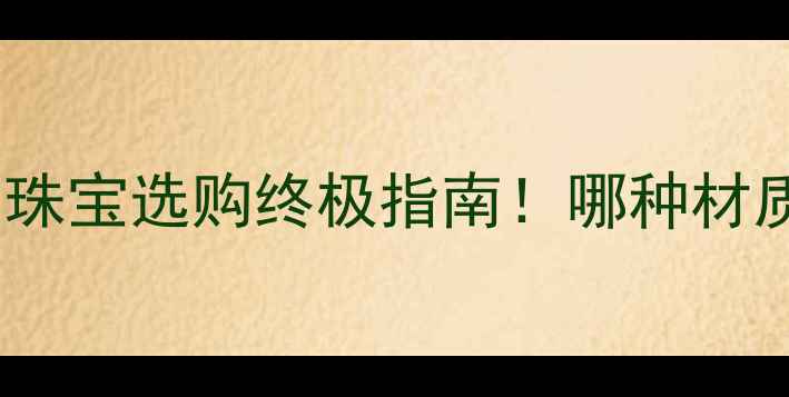 图片 黄金vs铂金：珠宝选购终极指南！哪种材质更适合你？2