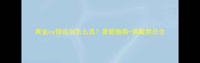 黄金vs银戒指怎么选最新指南佩戴禁忌全