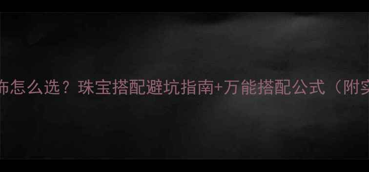 图片 黄金vs银饰怎么选？珠宝搭配避坑指南+万能搭配公式（附实拍对比）