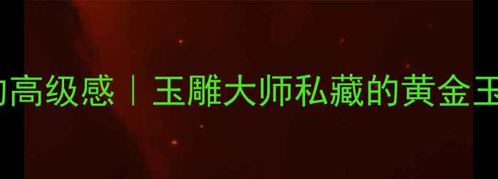 黄金与玉珠碰撞的高级感玉雕大师私藏的黄金玉珠项链搭配公式