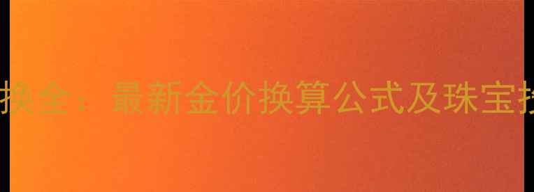 图片 黄金与白银兑换全：最新金价换算公式及珠宝投资收藏指南1