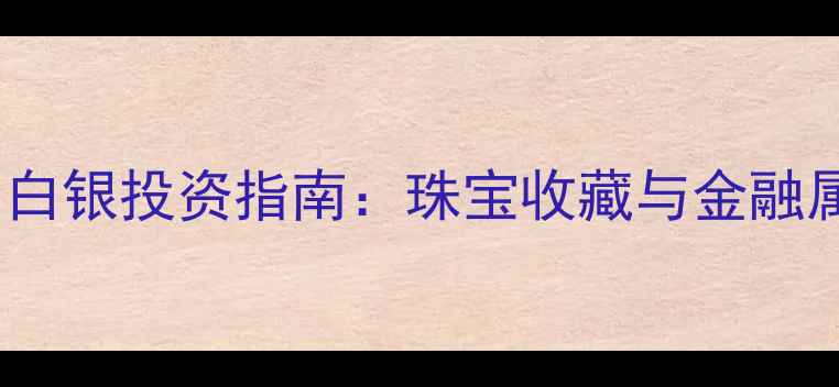 黄金与白银投资指南珠宝收藏与金融属性全