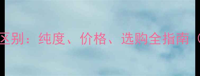 图片 黄金与足金区别：纯度、价格、选购全指南（附对比表）