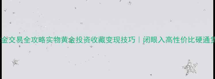 图片 黄金交易全攻略实物黄金投资收藏变现技巧｜闭眼入高性价比硬通货2