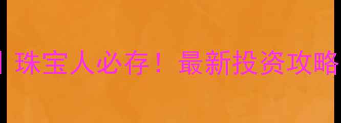 图片 黄金交易时间表｜珠宝人必存！最新投资攻略（附实时行情）2