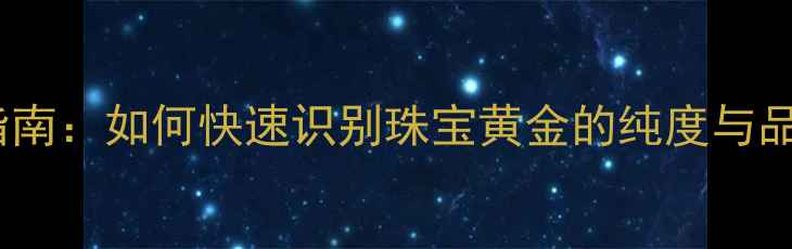 黄金交易编码查询指南如何快速识别珠宝黄金的纯度与品质附权威标准