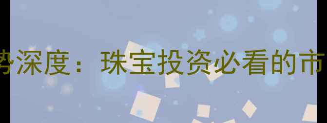 图片 黄金价格与美元走势深度：珠宝投资必看的市场动态与选购策略1