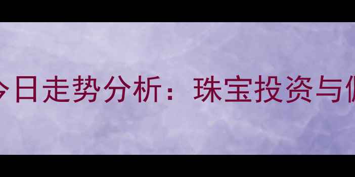 图片 黄金价格今日走势分析：珠宝投资与佩戴全攻略