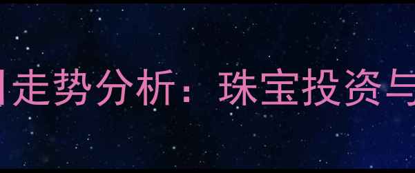 图片 黄金价格今日走势分析：珠宝投资与佩戴全攻略2