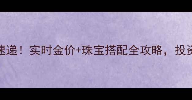 图片 黄金价格今日速递！实时金价+珠宝搭配全攻略，投资收藏必看🔥💎