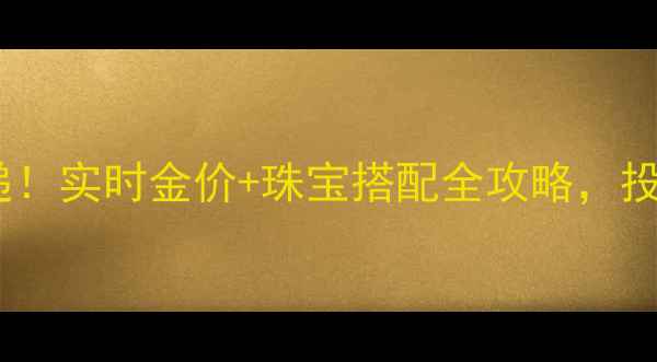 图片 黄金价格今日速递！实时金价+珠宝搭配全攻略，投资收藏必看🔥💎1