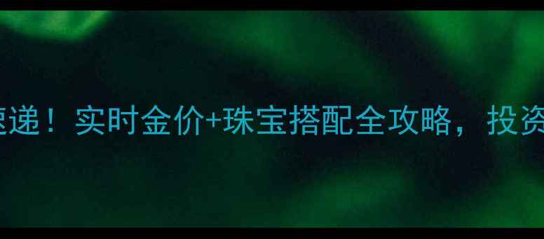 图片 黄金价格今日速递！实时金价+珠宝搭配全攻略，投资收藏必看🔥💎2