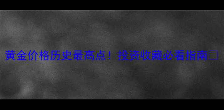 黄金价格历史最高点投资收藏必看指南