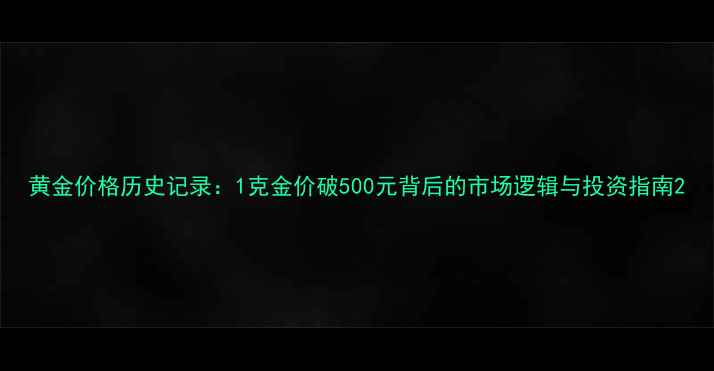 黄金价格历史记录1克金价破500元背后的市场逻辑与投资指南