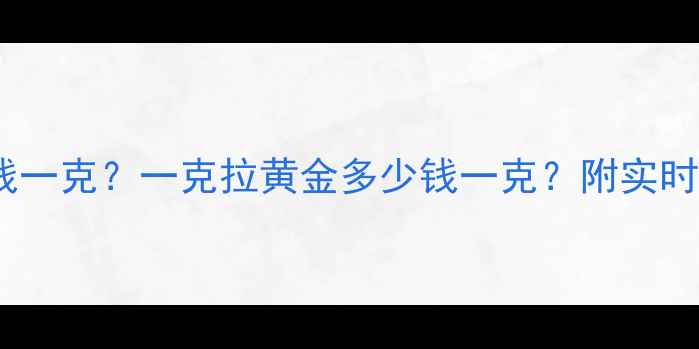 图片 黄金价格多少钱一克？一克拉黄金多少钱一克？附实时金价查询攻略1