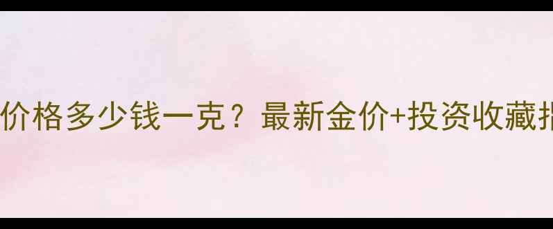黄金价格多少钱一克最新金价投资收藏指南