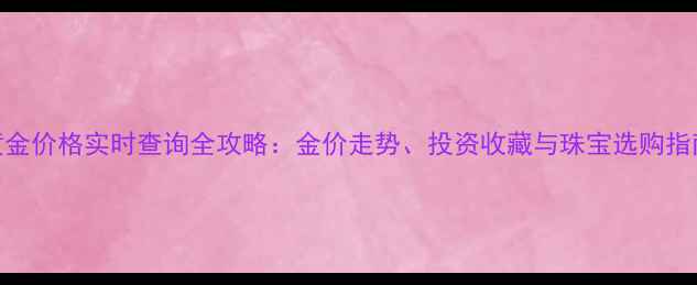黄金价格实时查询全攻略金价走势投资收藏与珠宝选购指南