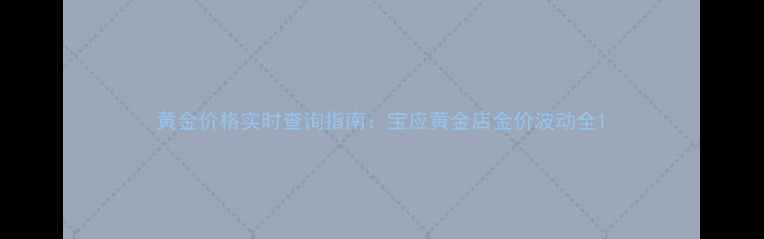 图片 黄金价格实时查询指南：宝应黄金店金价波动全1