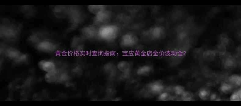 图片 黄金价格实时查询指南：宝应黄金店金价波动全2