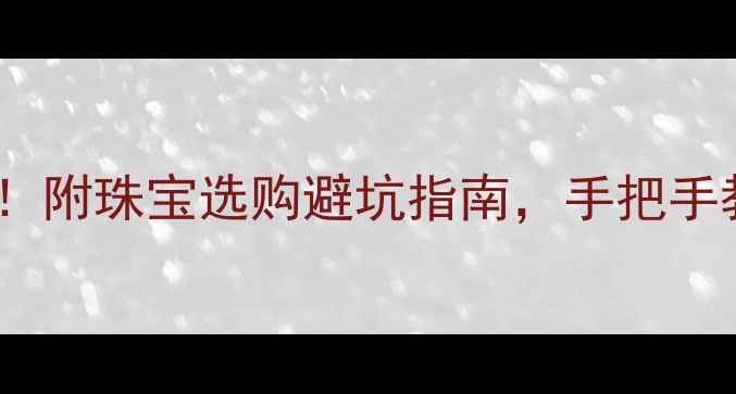 图片 黄金价格实时查询！附珠宝选购避坑指南，手把手教你省下冤枉钱💰1