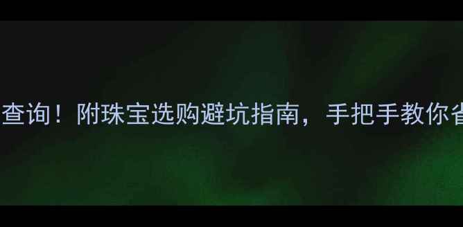 图片 黄金价格实时查询！附珠宝选购避坑指南，手把手教你省下冤枉钱💰2