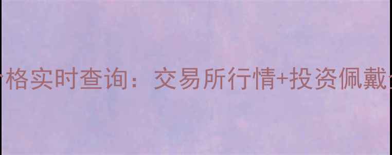 图片 黄金价格实时查询：交易所行情+投资佩戴全攻略