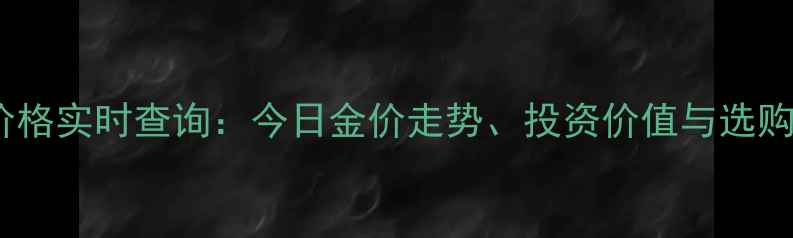 图片 黄金价格实时查询：今日金价走势、投资价值与选购指南2