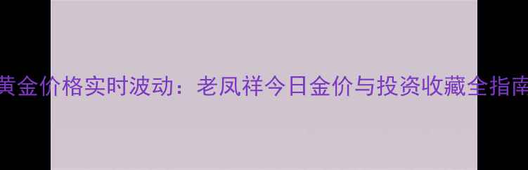 图片 黄金价格实时波动：老凤祥今日金价与投资收藏全指南