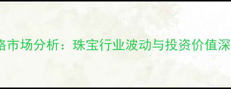 图片 黄金价格市场分析：珠宝行业波动与投资价值深度解读2