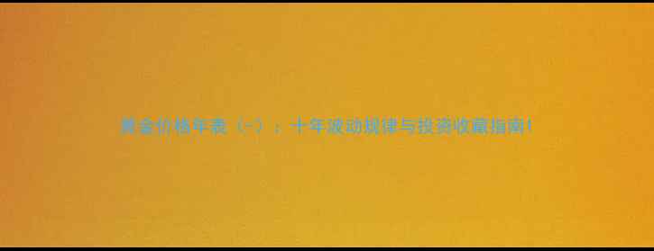 图片 黄金价格年表（-）：十年波动规律与投资收藏指南1