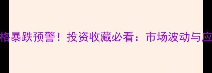 图片 黄金价格暴跌预警！投资收藏必看：市场波动与应对策略
