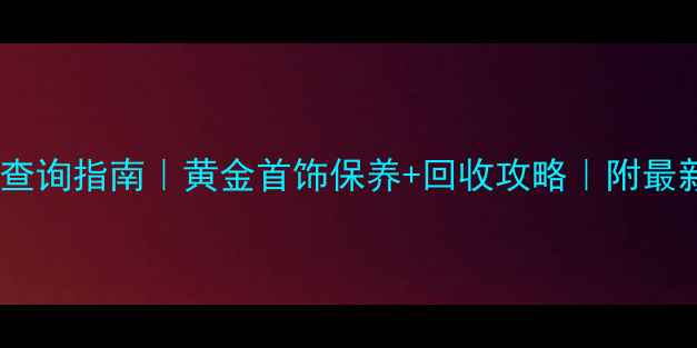 图片 黄金价格查询指南｜黄金首饰保养+回收攻略｜附最新金价表1