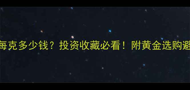 图片 黄金价格每克多少钱？投资收藏必看！附黄金选购避坑指南🔥