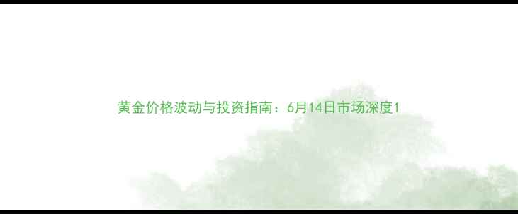 图片 黄金价格波动与投资指南：6月14日市场深度1