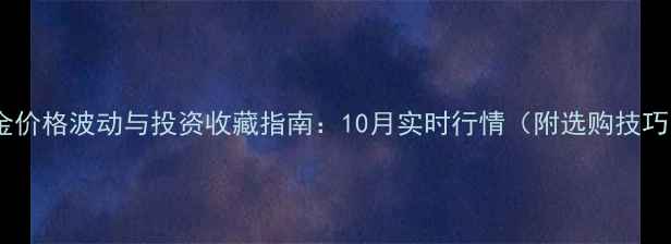 图片 黄金价格波动与投资收藏指南：10月实时行情（附选购技巧）2