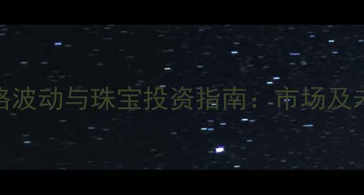 黄金价格波动与珠宝投资指南市场及未来趋势