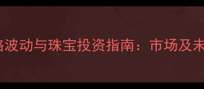 图片 黄金价格波动与珠宝投资指南：市场及未来趋势1