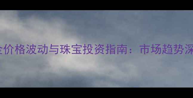 图片 黄金价格波动与珠宝投资指南：市场趋势深度2