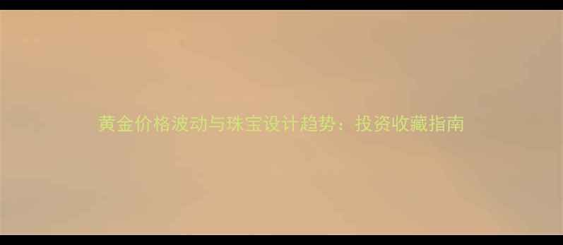 图片 黄金价格波动与珠宝设计趋势：投资收藏指南