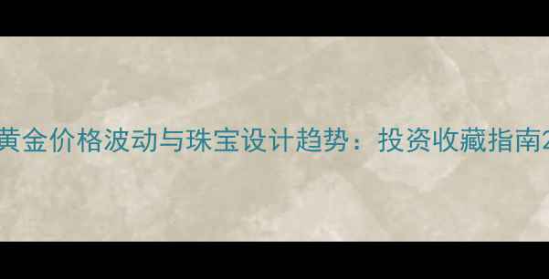 图片 黄金价格波动与珠宝设计趋势：投资收藏指南2