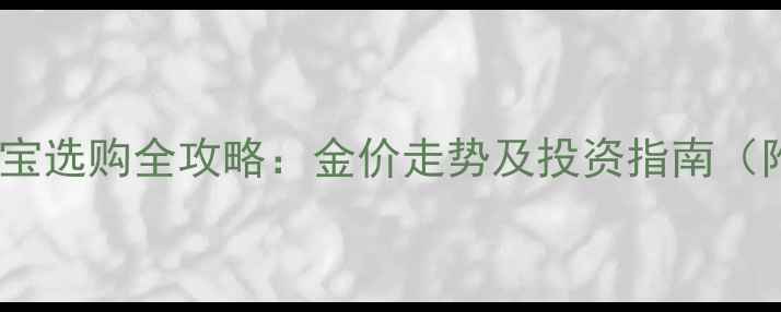 图片 黄金价格波动与珠宝选购全攻略：金价走势及投资指南（附实时查询工具）2