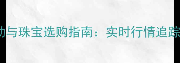 图片 黄金价格波动与珠宝选购指南：实时行情追踪与投资策略2