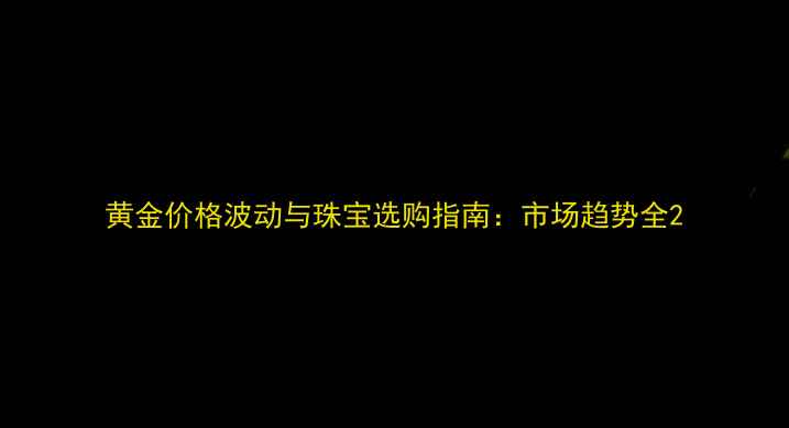 黄金价格波动与珠宝选购指南市场趋势全