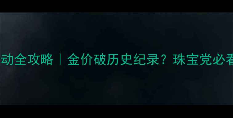 图片 黄金价格波动全攻略｜金价破历史纪录？珠宝党必看避坑指南1