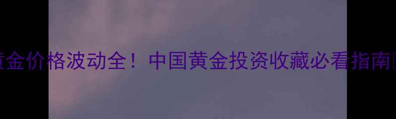 图片 黄金价格波动全！中国黄金投资收藏必看指南💰