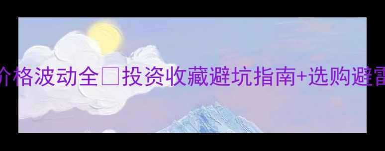 图片 黄金价格波动全💎投资收藏避坑指南+选购避雷技巧