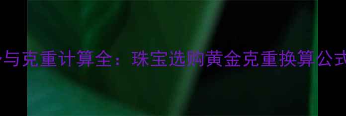 图片 黄金价格走势与克重计算全：珠宝选购黄金克重换算公式及投资指南1