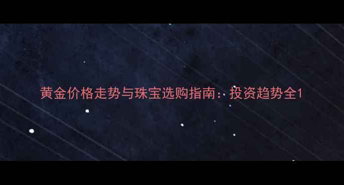 图片 黄金价格走势与珠宝选购指南：投资趋势全1