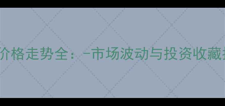 图片 黄金价格走势全：-市场波动与投资收藏指南1
